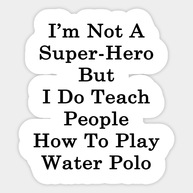 I'm Not A Super Hero But I Do Teach People How To Play Water Polo Sticker by supernova23